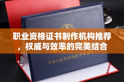 覃塘职业资格证书制作机构推荐，权威与效率的完美结合
