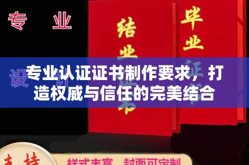 覃塘专业认证证书制作要求，打造权威与信任的完美结合