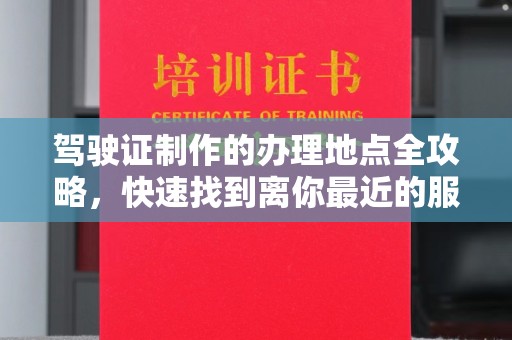 覃塘驾驶证制作的办理地点全攻略，快速找到离你最近的服务点