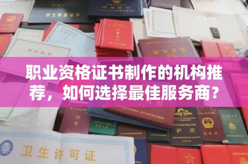 覃塘职业资格证书制作的机构推荐，如何选择最佳服务商？
