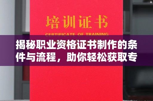 覃塘揭秘职业资格证书制作的条件与流程，助你轻松获取专业认证