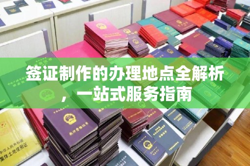 覃塘签证制作的办理地点全解析，一站式服务指南