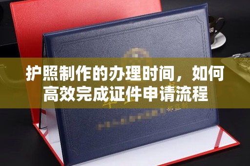 覃塘护照制作的办理时间，如何高效完成证件申请流程