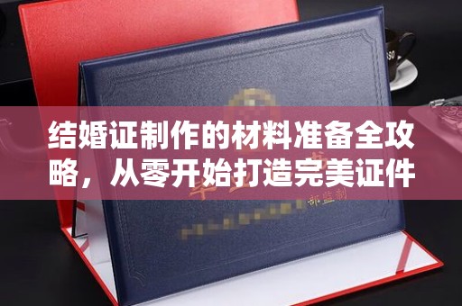 覃塘结婚证制作的材料准备全攻略，从零开始打造完美证件