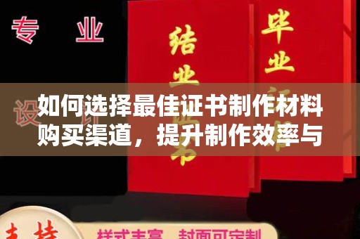 覃塘如何选择最佳证书制作材料购买渠道，提升制作效率与质量