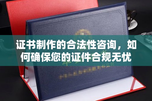 覃塘证书制作的合法性咨询，如何确保您的证件合规无忧