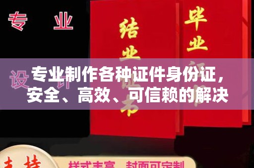 覃塘专业制作各种证件身份证，安全、高效、可信赖的解决方案