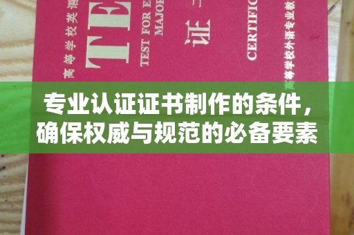 覃塘专业认证证书制作的条件，确保权威与规范的必备要素