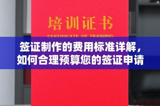 覃塘签证制作的费用标准详解，如何合理预算您的签证申请成本